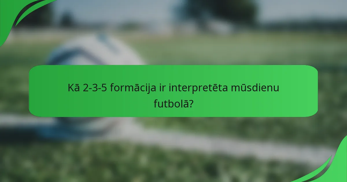 Kā 2-3-5 formācija ir interpretēta mūsdienu futbolā?