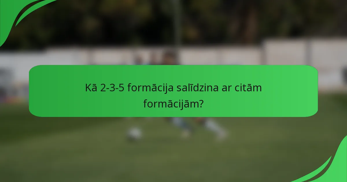 Kā 2-3-5 formācija salīdzina ar citām formācijām?