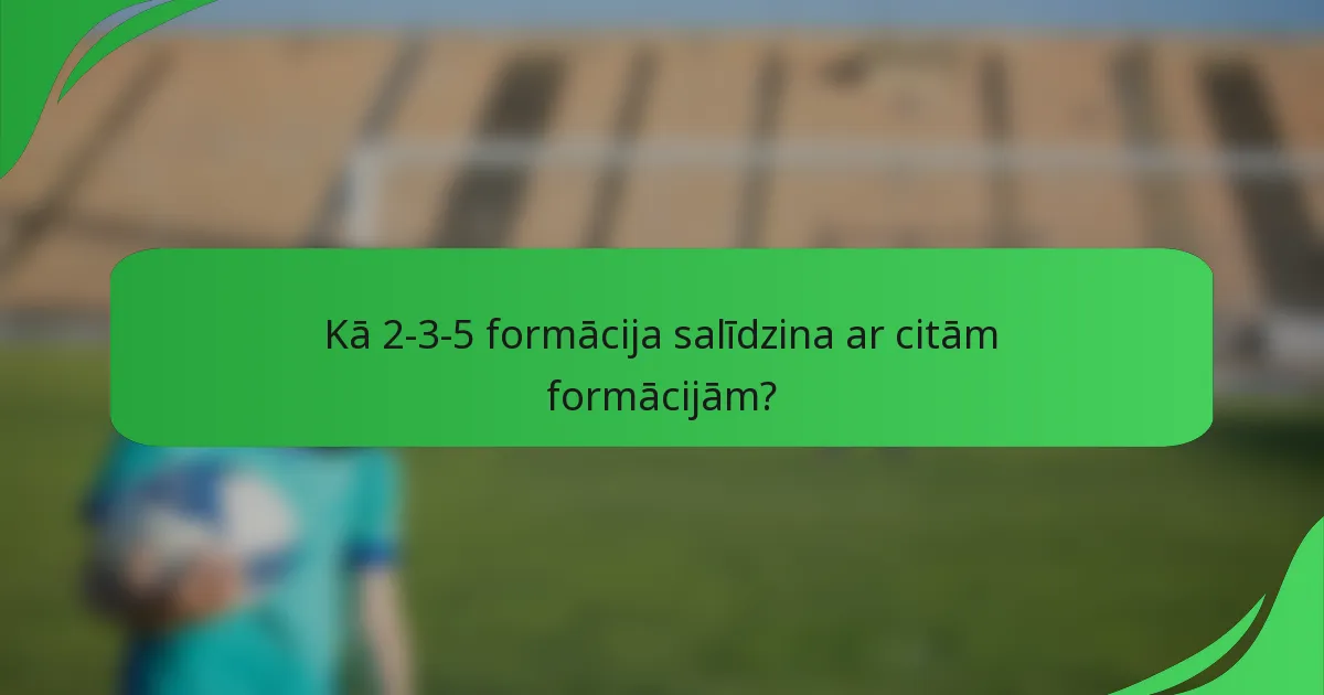 Kā 2-3-5 formācija salīdzina ar citām formācijām?