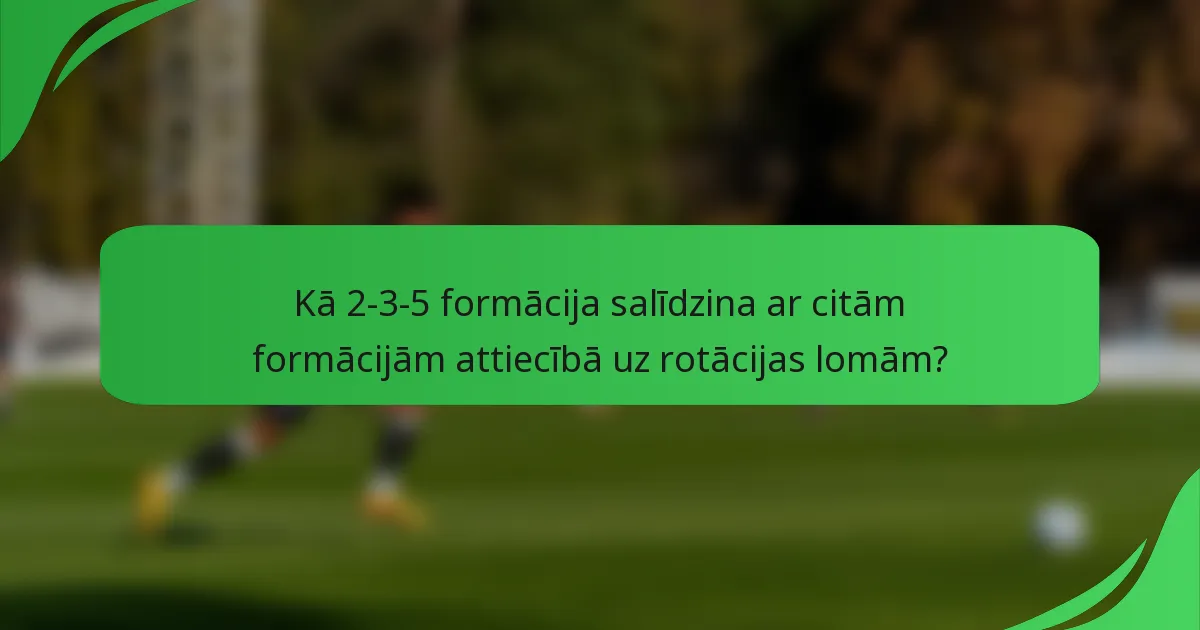 Kā 2-3-5 formācija salīdzina ar citām formācijām attiecībā uz rotācijas lomām?