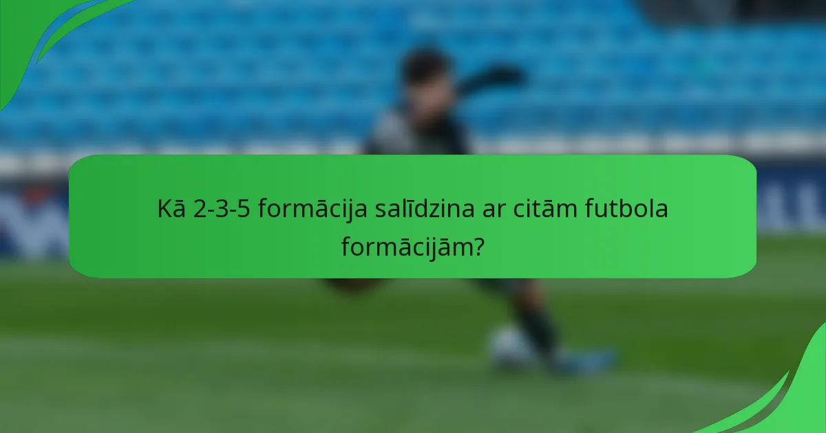 Kā 2-3-5 formācija salīdzina ar citām futbola formācijām?