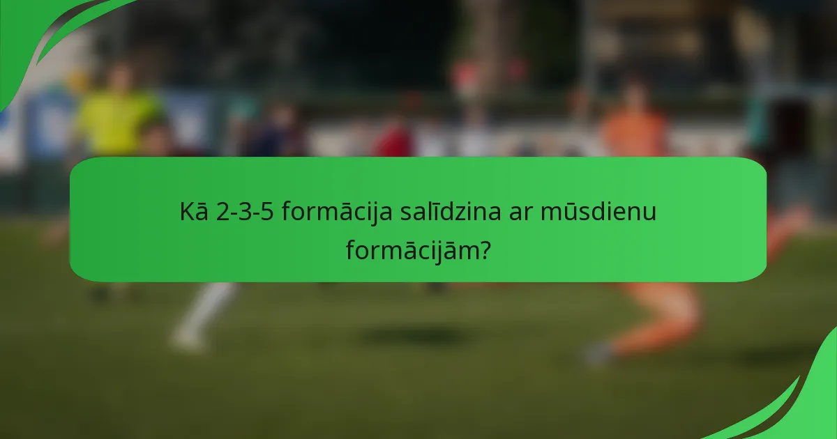 Kā 2-3-5 formācija salīdzina ar mūsdienu formācijām?