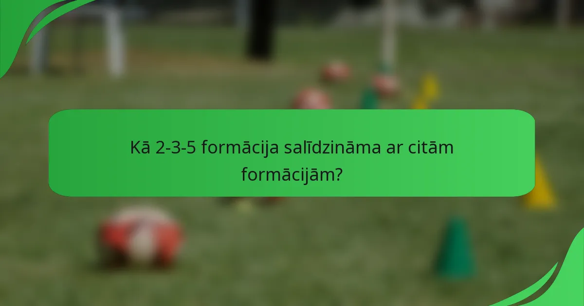 Kā 2-3-5 formācija salīdzināma ar citām formācijām?