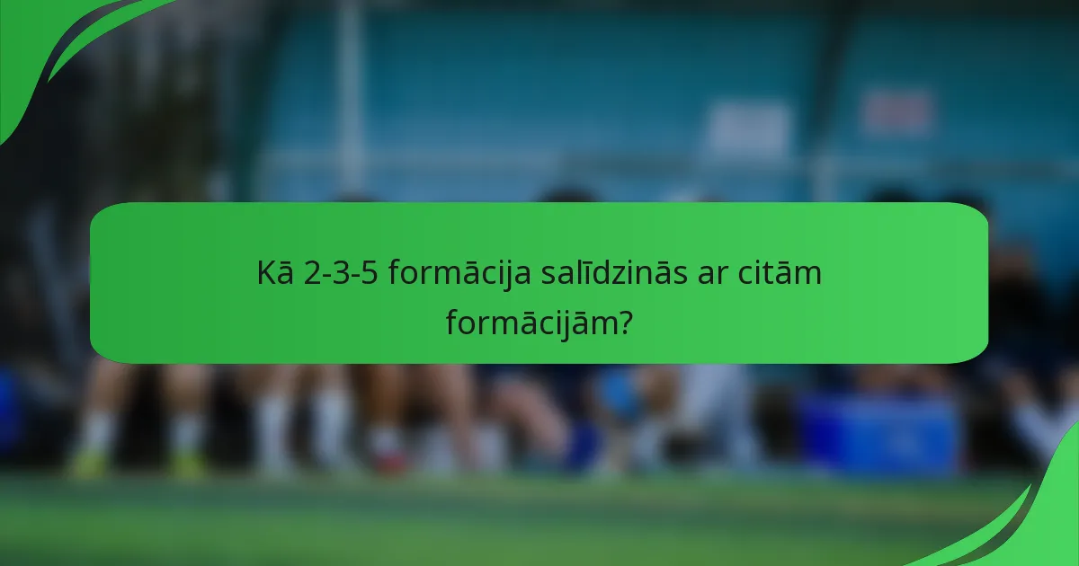 Kā 2-3-5 formācija salīdzinās ar citām formācijām?