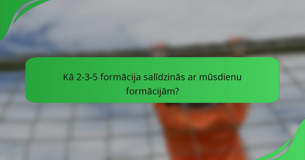 Kā 2-3-5 formācija salīdzinās ar mūsdienu formācijām?