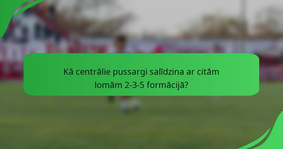 Kā centrālie pussargi salīdzina ar citām lomām 2-3-5 formācijā?