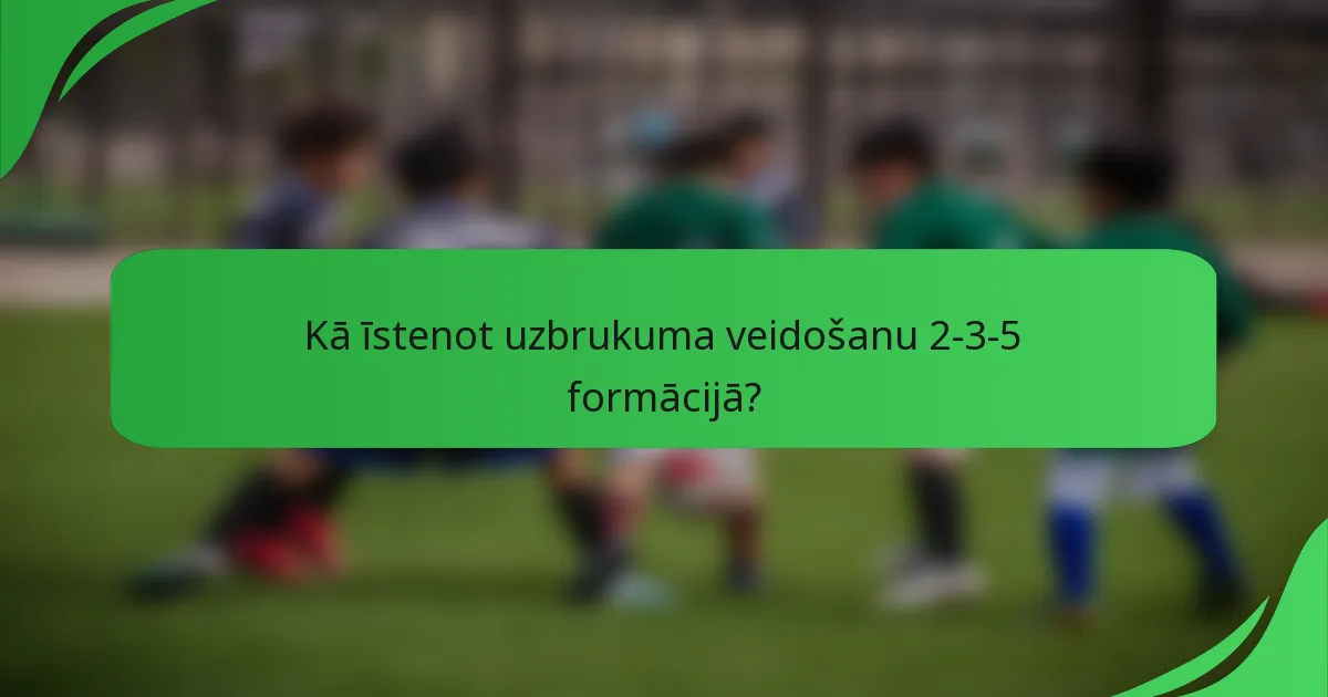 Kā īstenot uzbrukuma veidošanu 2-3-5 formācijā?