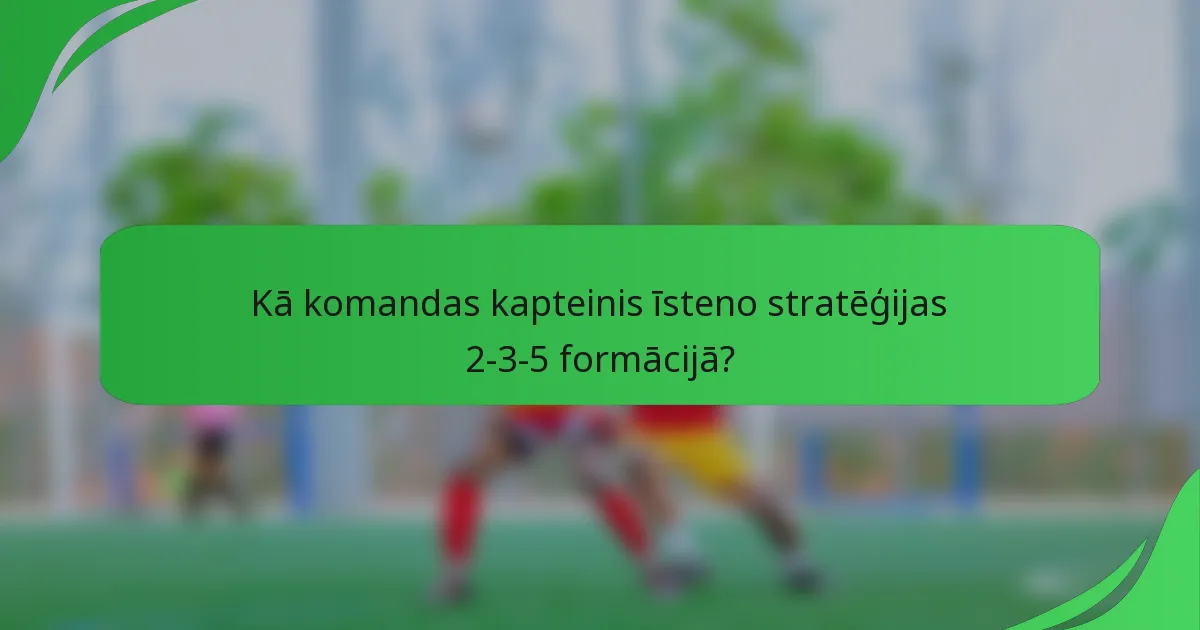 Kā komandas kapteinis īsteno stratēģijas 2-3-5 formācijā?