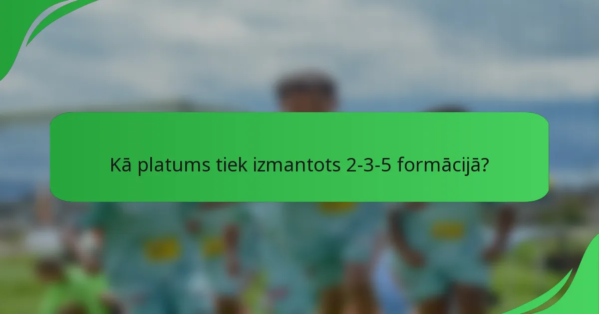 Kā platums tiek izmantots 2-3-5 formācijā?