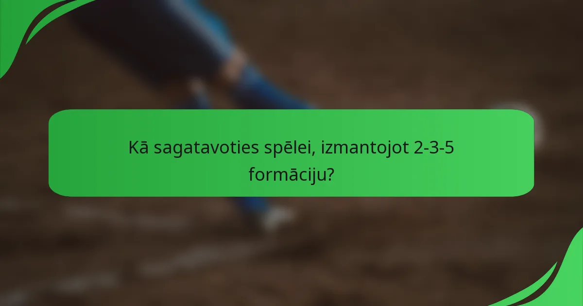 Kā sagatavoties spēlei, izmantojot 2-3-5 formāciju?