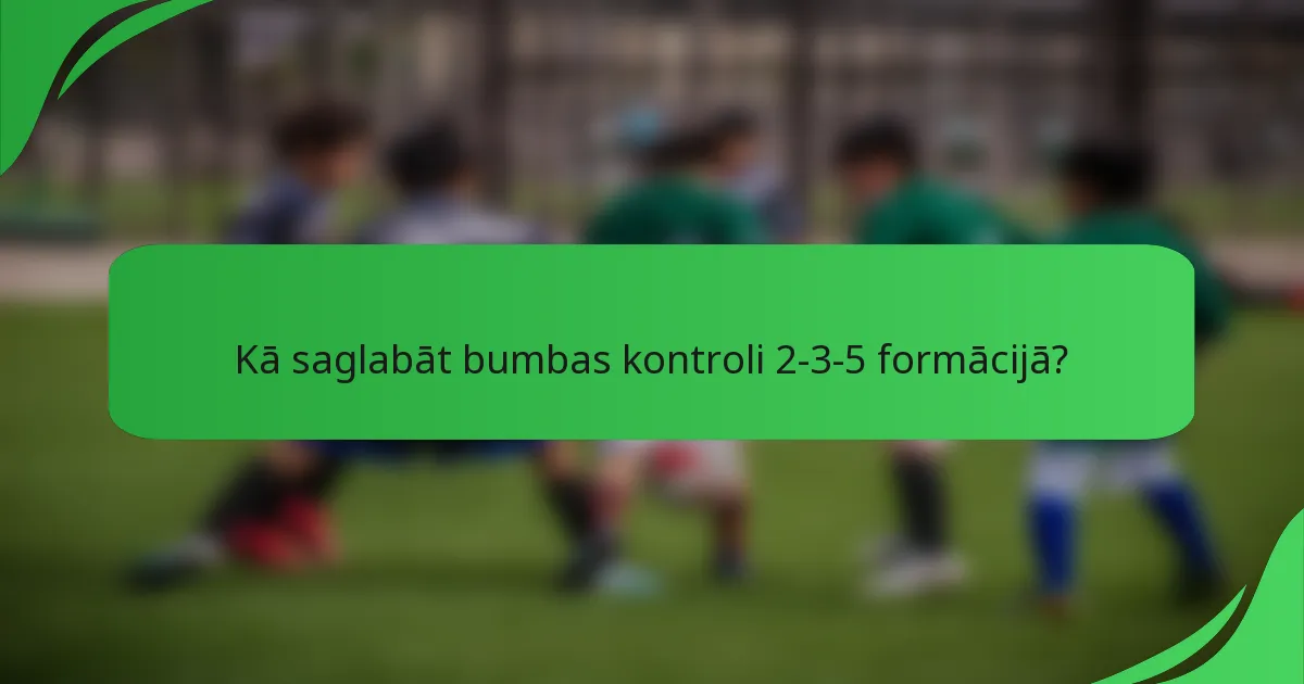 Kā saglabāt bumbas kontroli 2-3-5 formācijā?
