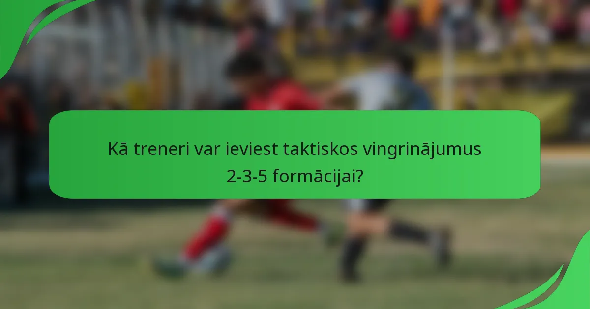 Kā treneri var ieviest taktiskos vingrinājumus 2-3-5 formācijai?