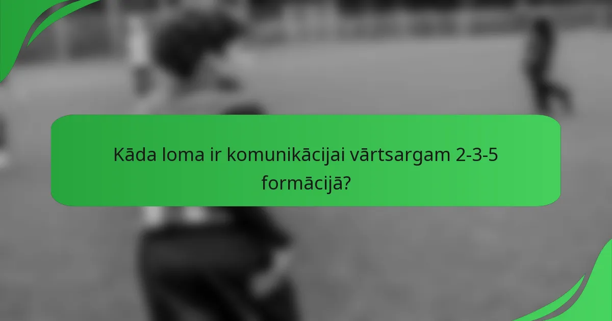 Kāda loma ir komunikācijai vārtsargam 2-3-5 formācijā?
