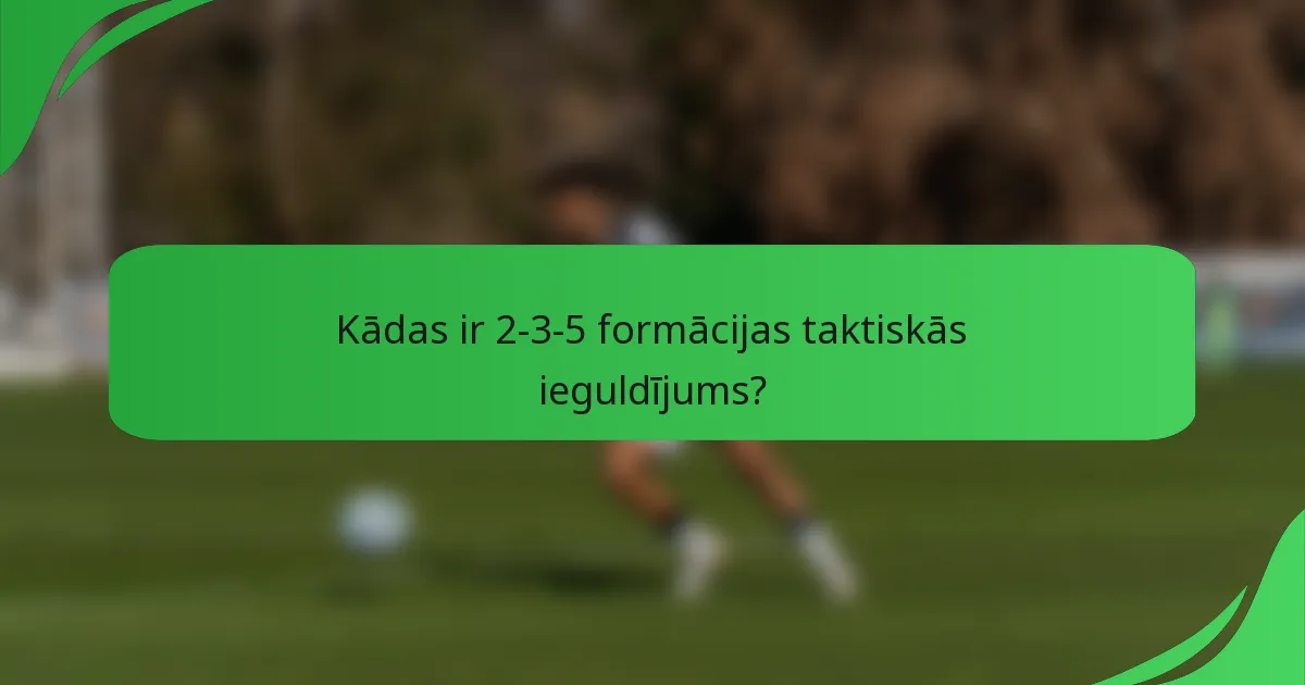 Kādas ir 2-3-5 formācijas taktiskās ieguldījums?