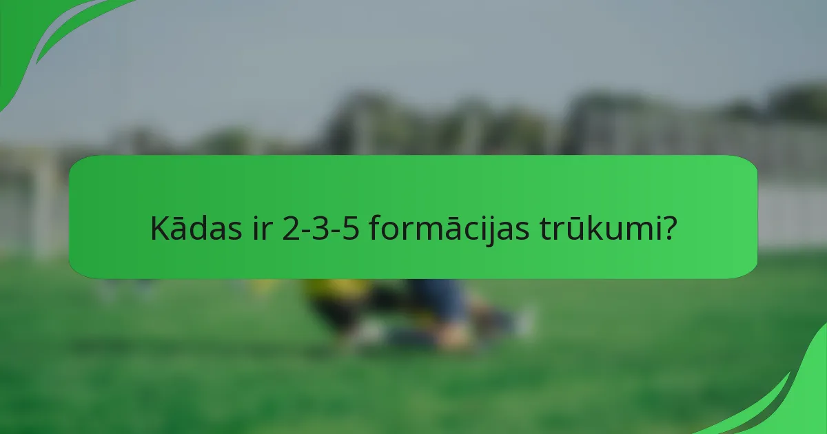 Kādas ir 2-3-5 formācijas trūkumi?