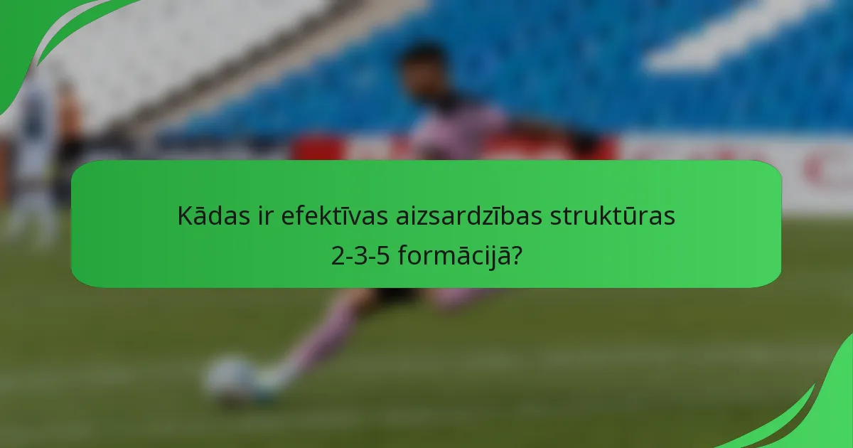 Kādas ir efektīvas aizsardzības struktūras 2-3-5 formācijā?