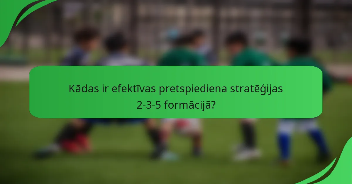 Kādas ir efektīvas pretspiediena stratēģijas 2-3-5 formācijā?