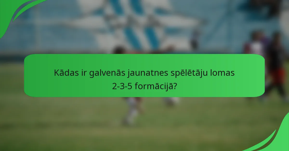 Kādas ir galvenās jaunatnes spēlētāju lomas 2-3-5 formācijā?