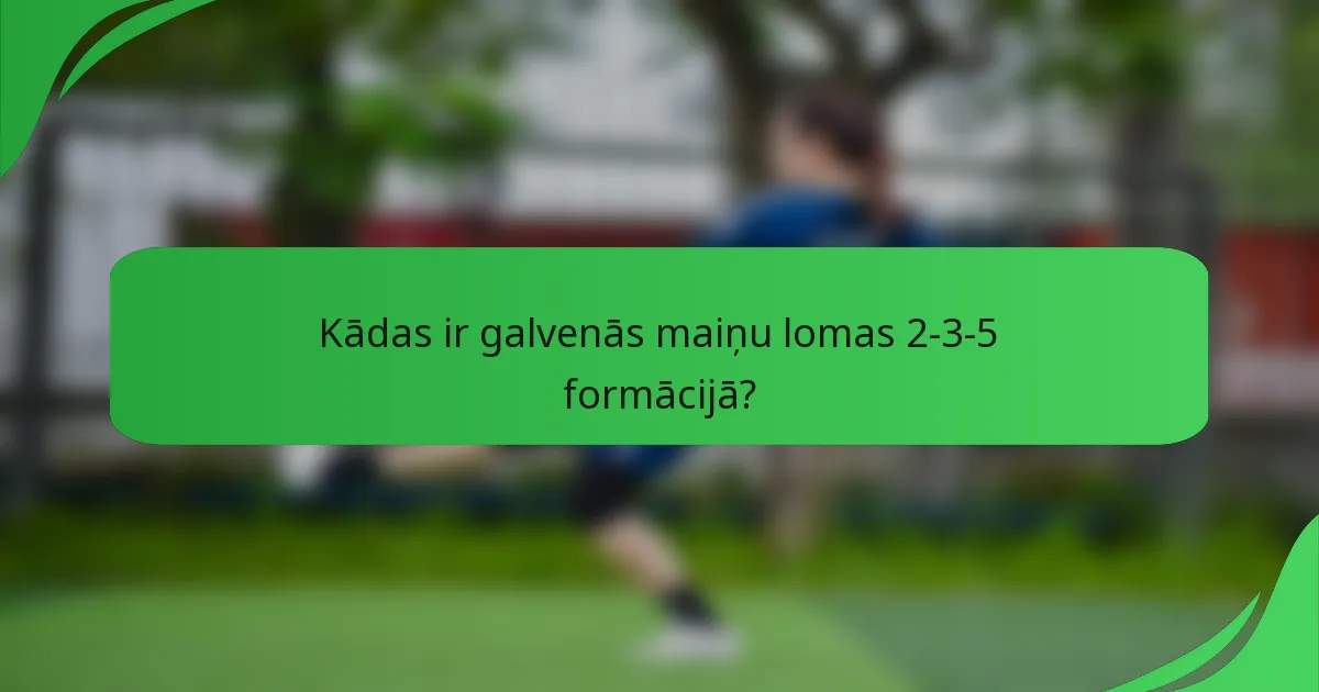 Kādas ir galvenās maiņu lomas 2-3-5 formācijā?