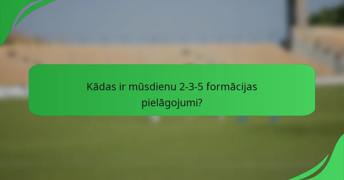 Kādas ir mūsdienu 2-3-5 formācijas pielāgojumi?