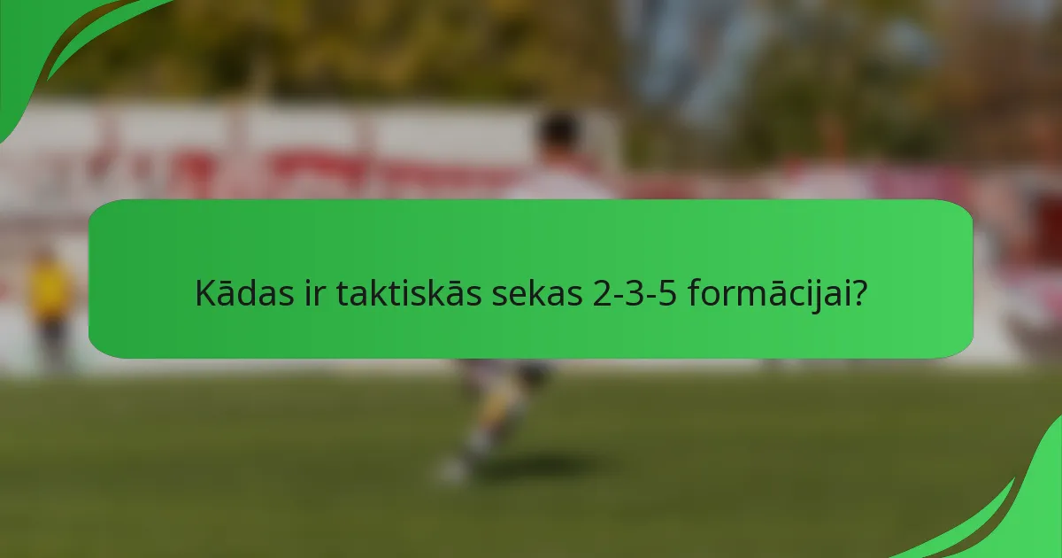 Kādas ir taktiskās sekas 2-3-5 formācijai?