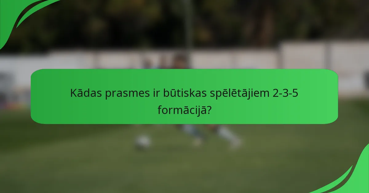 Kādas prasmes ir būtiskas spēlētājiem 2-3-5 formācijā?