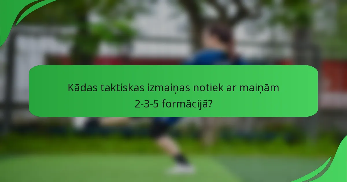 Kādas taktiskas izmaiņas notiek ar maiņām 2-3-5 formācijā?