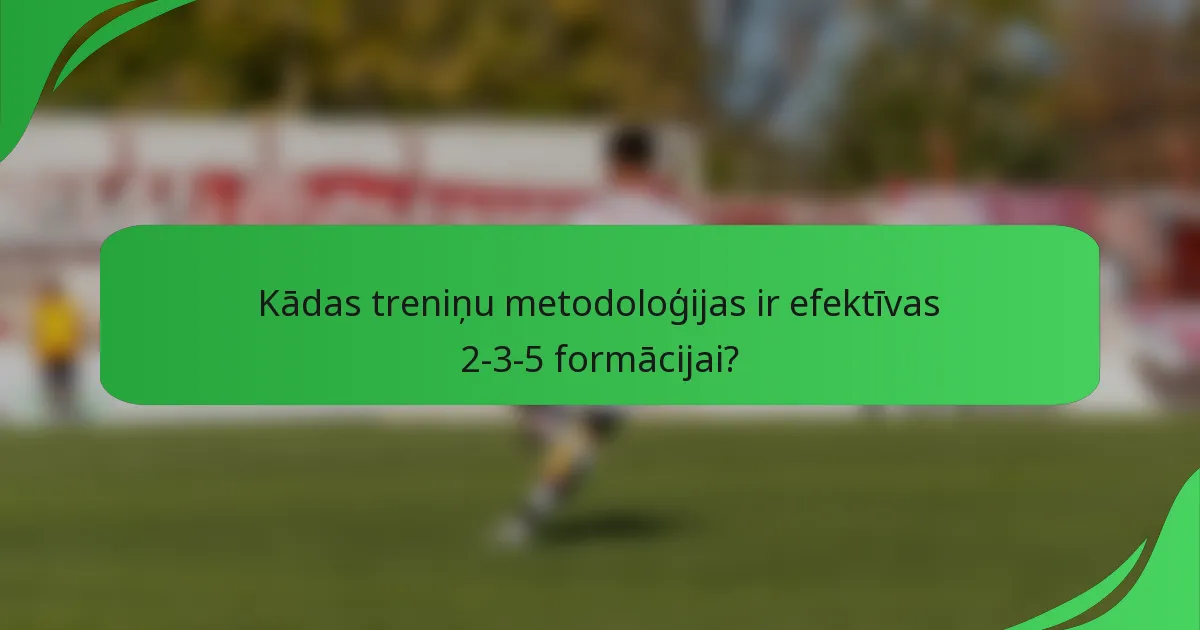 Kādas treniņu metodoloģijas ir efektīvas 2-3-5 formācijai?