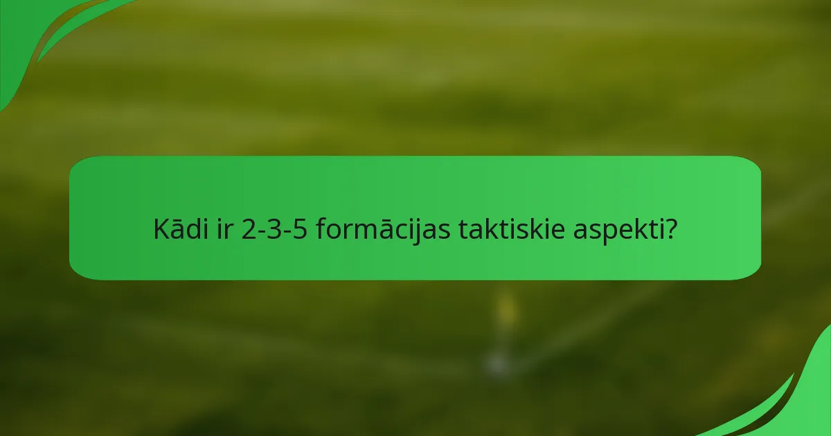 Kādi ir 2-3-5 formācijas taktiskie aspekti?