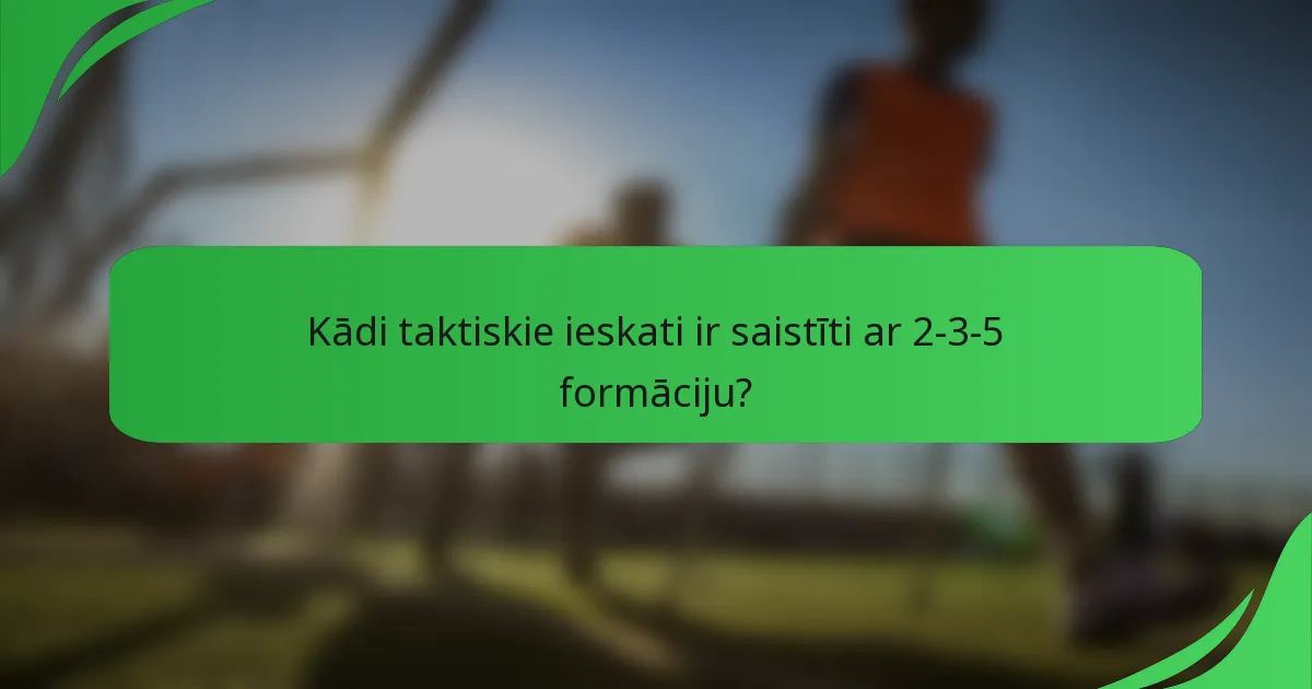 Kādi taktiskie ieskati ir saistīti ar 2-3-5 formāciju?