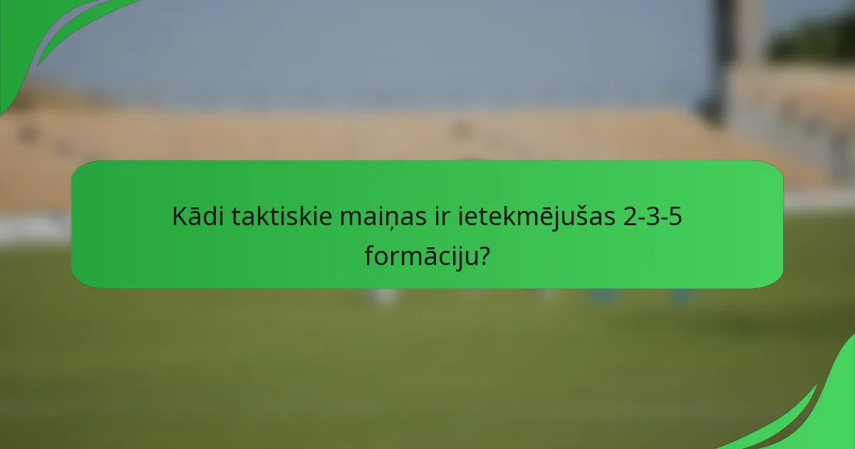 Kādi taktiskie maiņas ir ietekmējušas 2-3-5 formāciju?