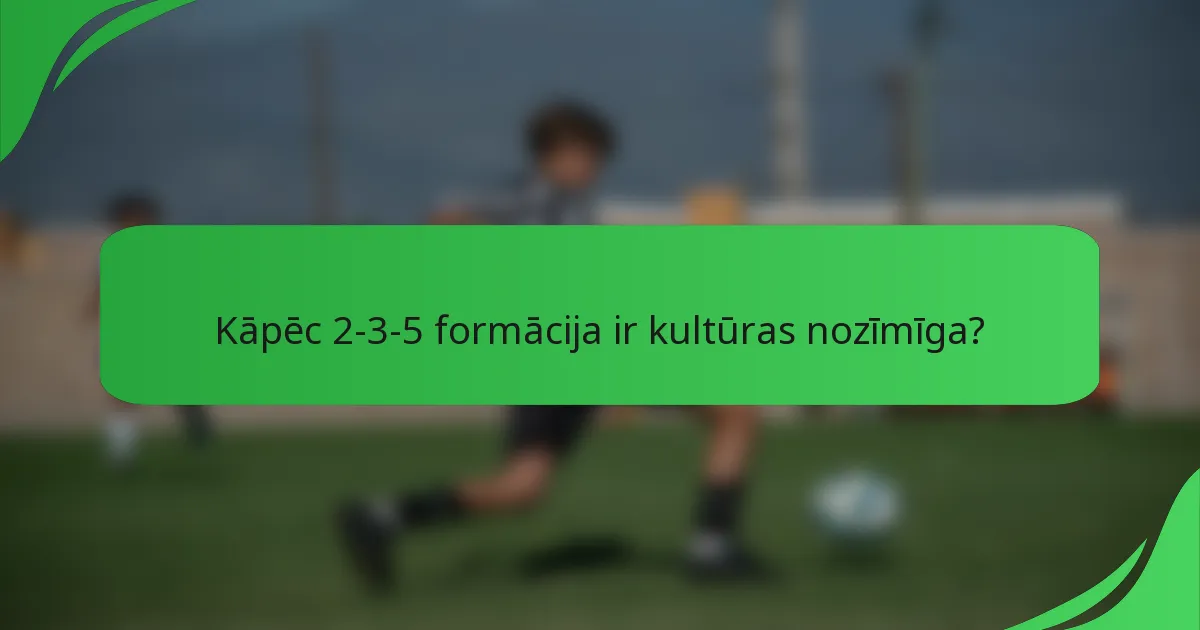 Kāpēc 2-3-5 formācija ir kultūras nozīmīga?