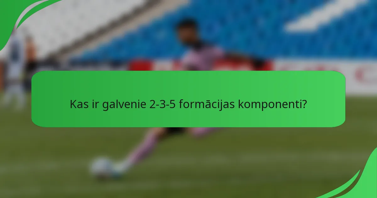 Kas ir galvenie 2-3-5 formācijas komponenti?