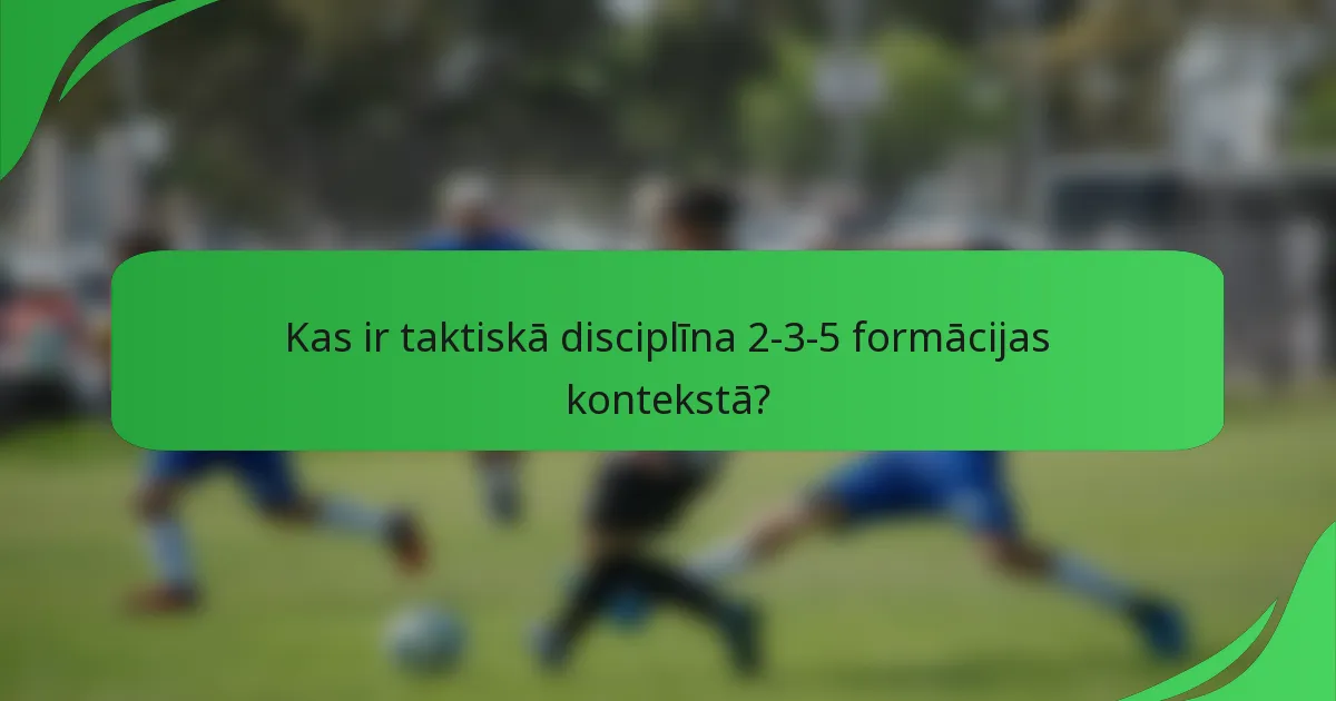 Kas ir taktiskā disciplīna 2-3-5 formācijas kontekstā?