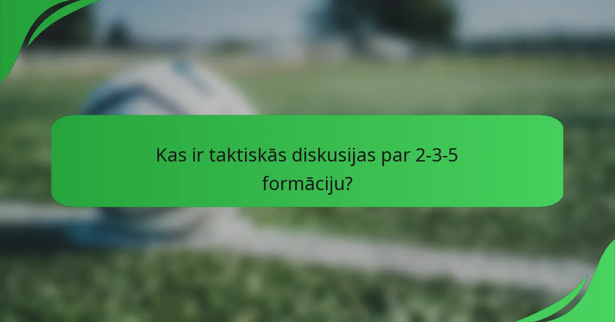 Kas ir taktiskās diskusijas par 2-3-5 formāciju?