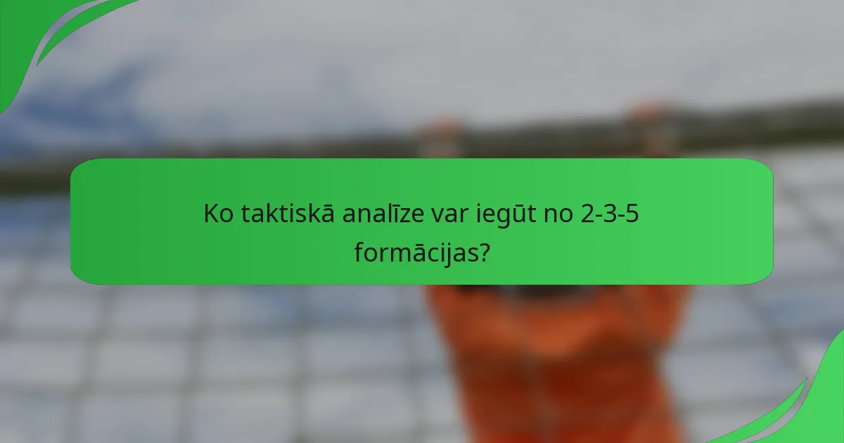 Ko taktiskā analīze var iegūt no 2-3-5 formācijas?