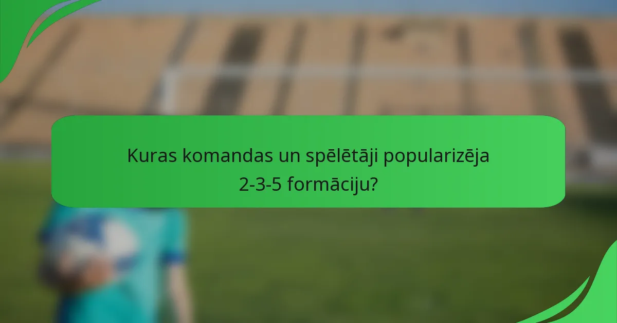 Kuras komandas un spēlētāji popularizēja 2-3-5 formāciju?