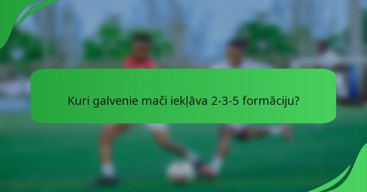 Kuri galvenie mači iekļāva 2-3-5 formāciju?