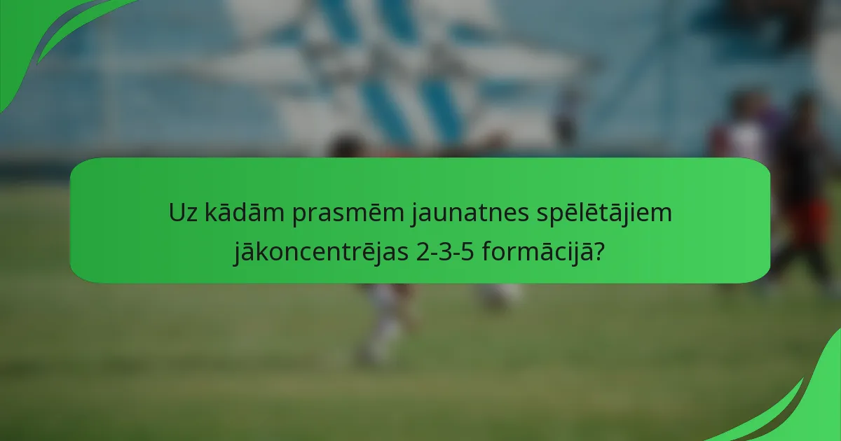 Uz kādām prasmēm jaunatnes spēlētājiem jākoncentrējas 2-3-5 formācijā?